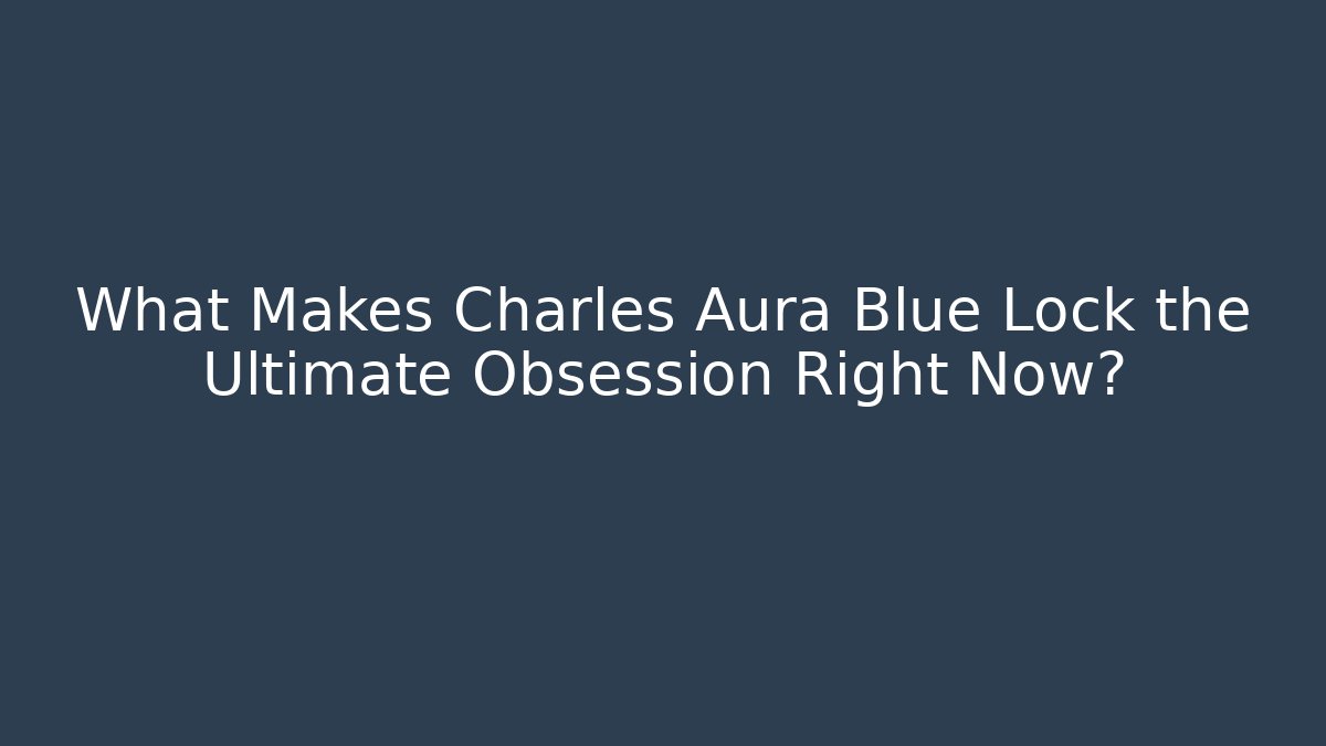 What Makes Charles Aura Blue Lock the Ultimate Obsession Right Now?