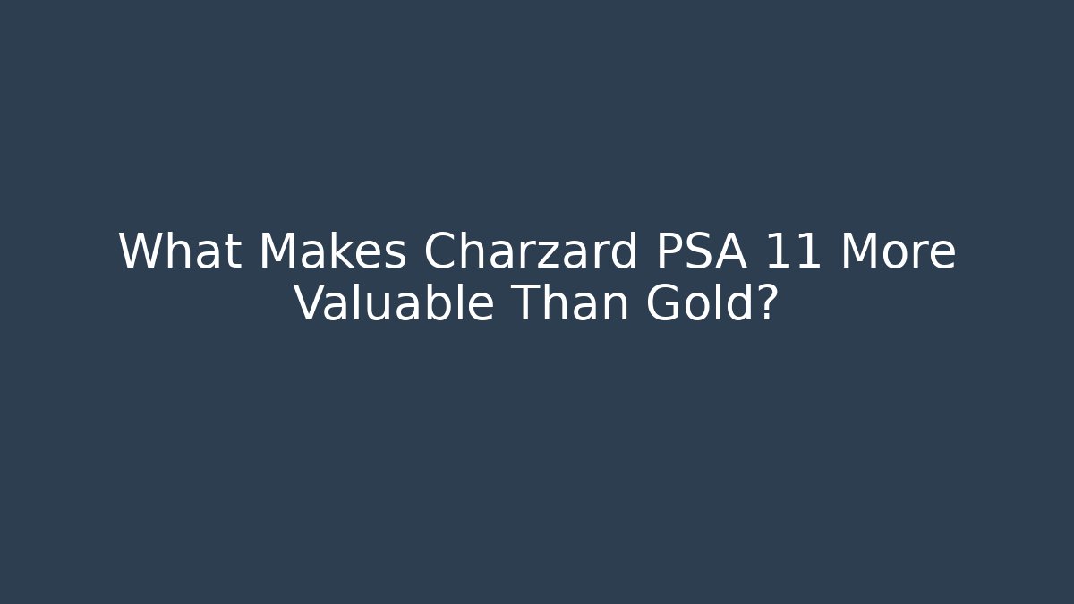 What Makes Charzard PSA 11 More Valuable Than Gold?