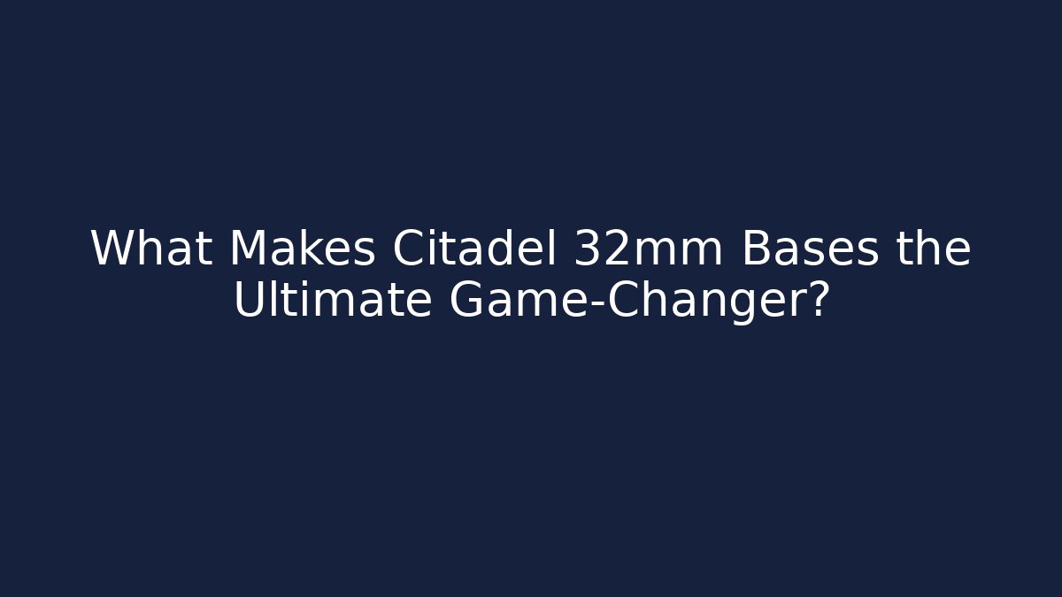 What Makes Citadel 32mm Bases the Ultimate Game-Changer?