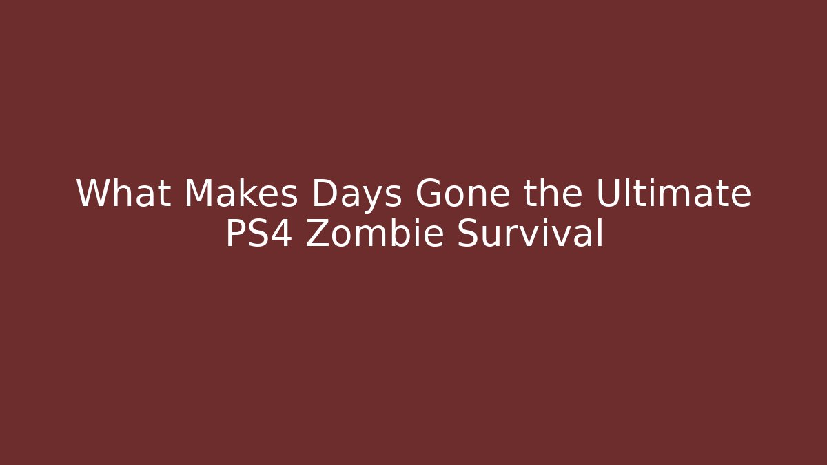 What Makes Days Gone the Ultimate PS4 Zombie Survival