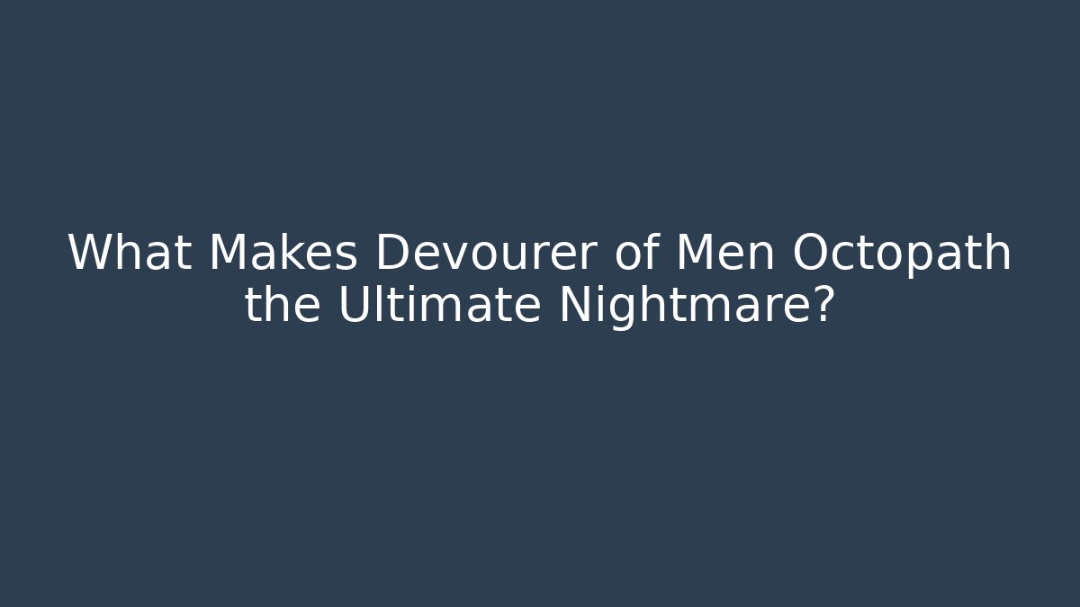 What Makes Devourer of Men Octopath the Ultimate Nightmare?