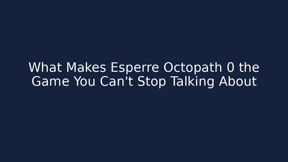 What Makes Esperre Octopath 0 the Game You Can’t Stop Talking About - Critter Realm