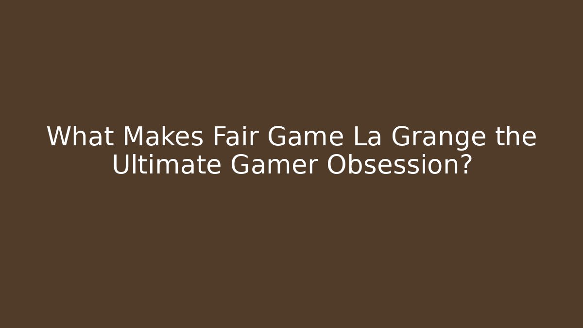 What Makes Fair Game La Grange the Ultimate Gamer Obsession?