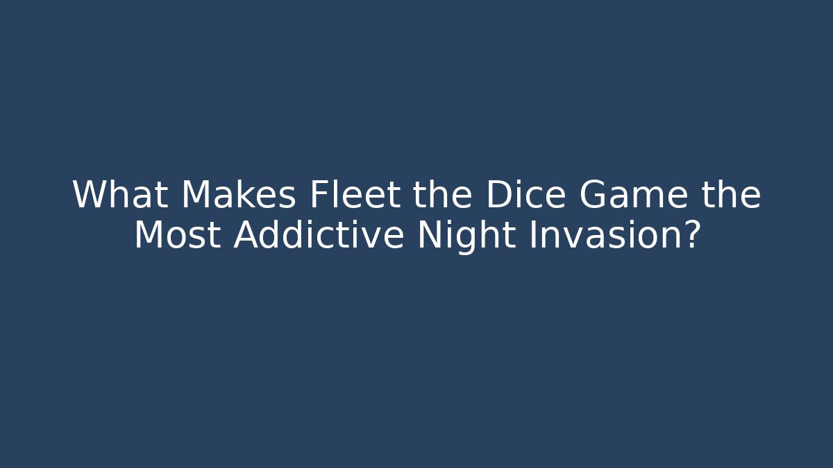 What Makes Fleet the Dice Game the Most Addictive Night Invasion?