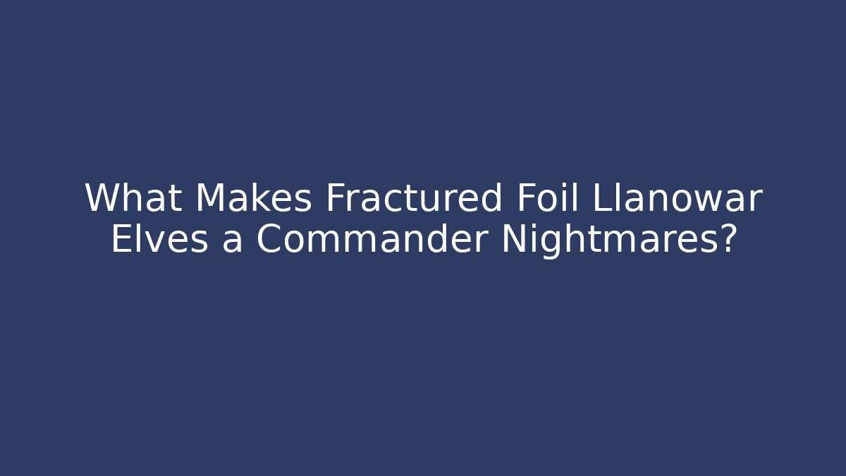 What Makes Fractured Foil Llanowar Elves a Commander Nightmares?