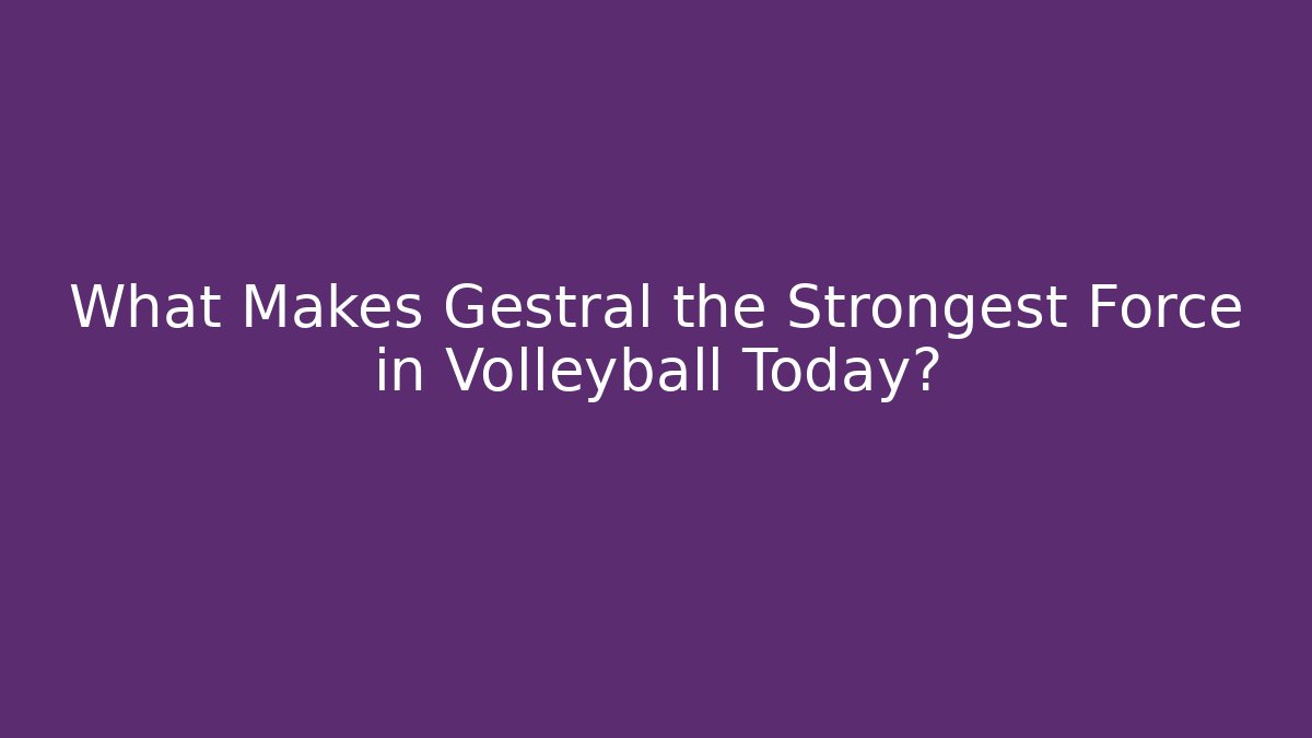 What Makes Gestrál the Strongest Force in Volleyball Today?