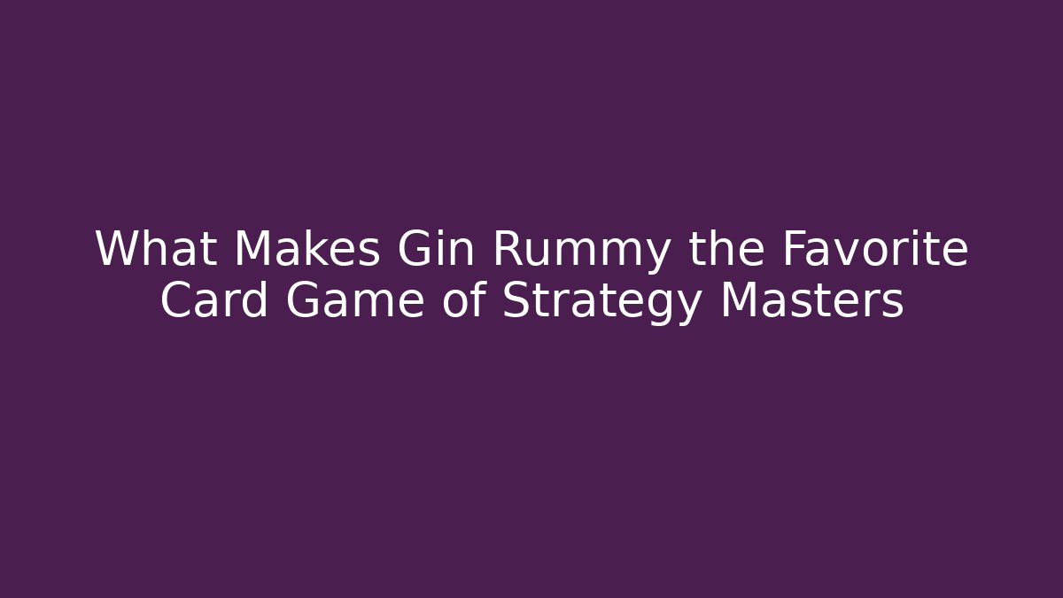 What Makes Gin Rummy the Favorite Card Game of Strategy Masters