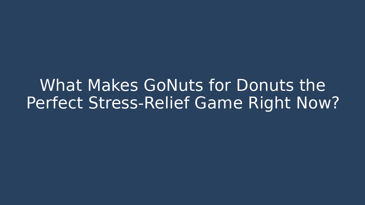 What Makes GoNuts for Donuts the Perfect Stress-Relief Game Right Now?