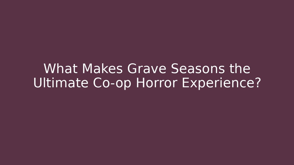 What Makes Grave Seasons the Ultimate Co-op Horror Experience?