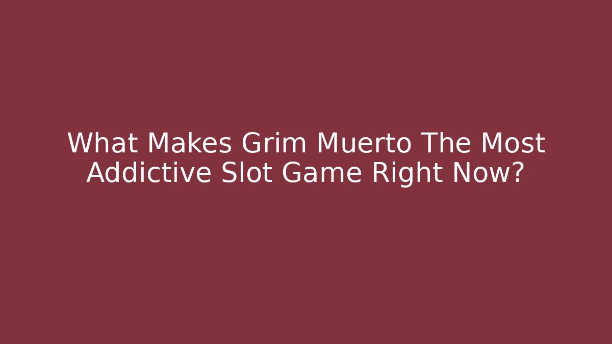 What Makes Grim Muerto The Most Addictive Slot Game Right Now?