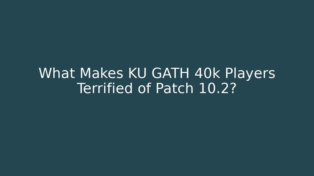 What Makes KU GATH 40k Players Terrified of Patch 10.2?