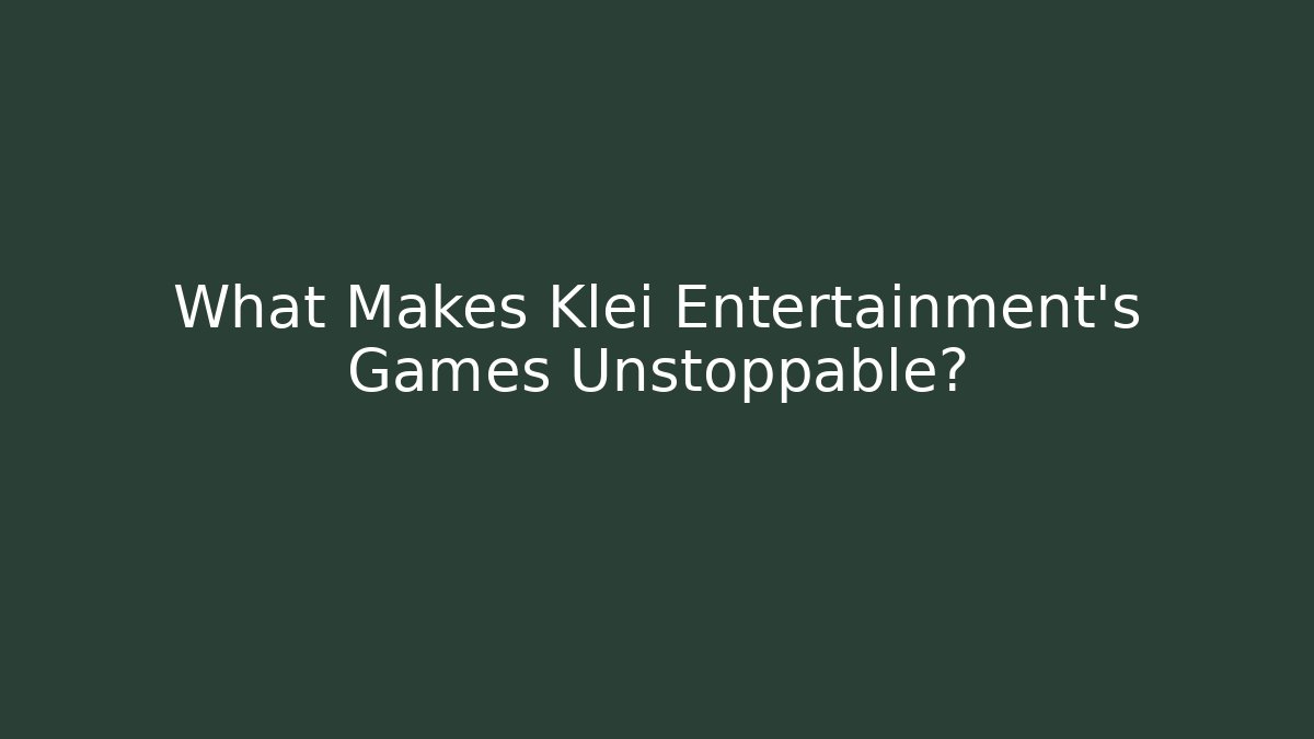 What Makes Klei Entertainment's Games Unstoppable?