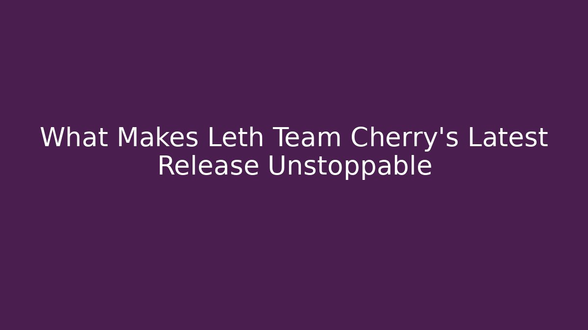 What Makes Leth Team Cherry's Latest Release Unstoppable