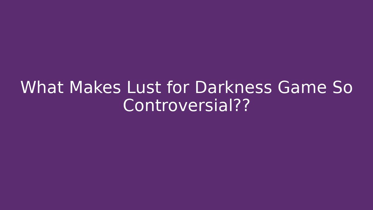 What Makes Lust for Darkness Game So Controversial热播