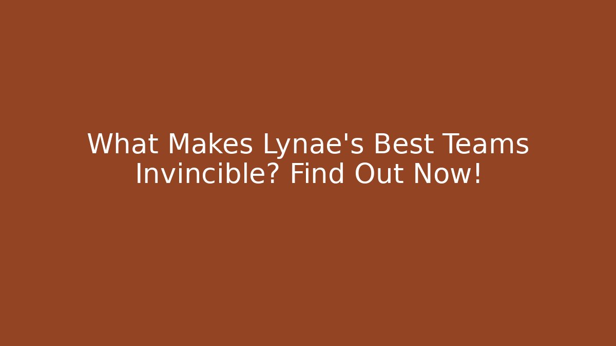 What Makes Lynae's Best Teams Invincible? Find Out Now!