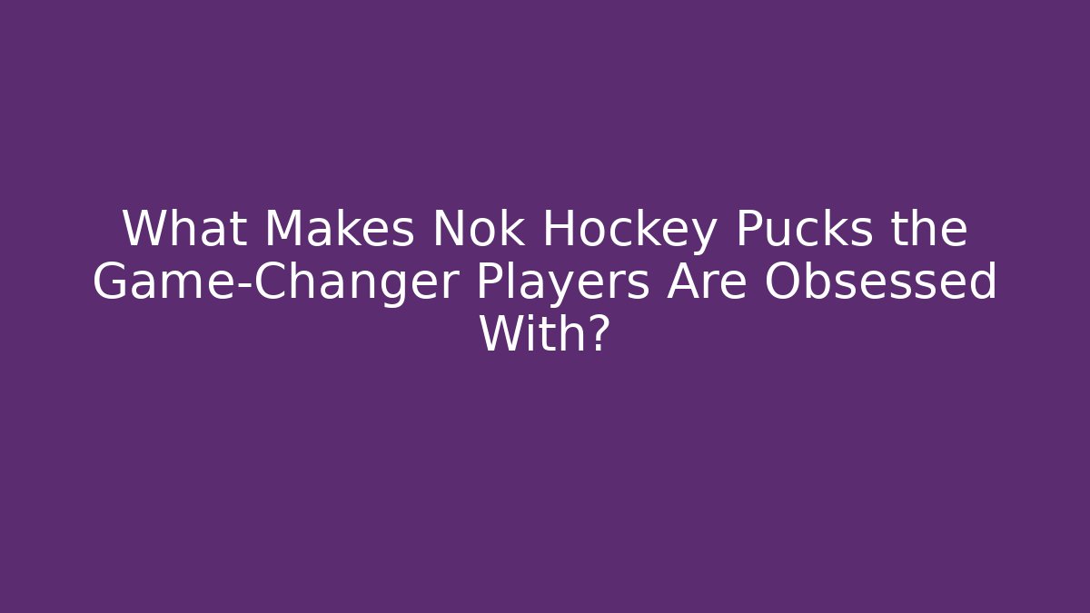 What Makes Nok Hockey Pucks the Game-Changer Players Are Obsessed With?