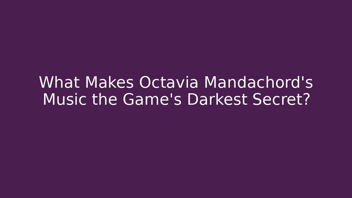 What Makes Octavia Mandachord's Music the Game's Darkest Secret?