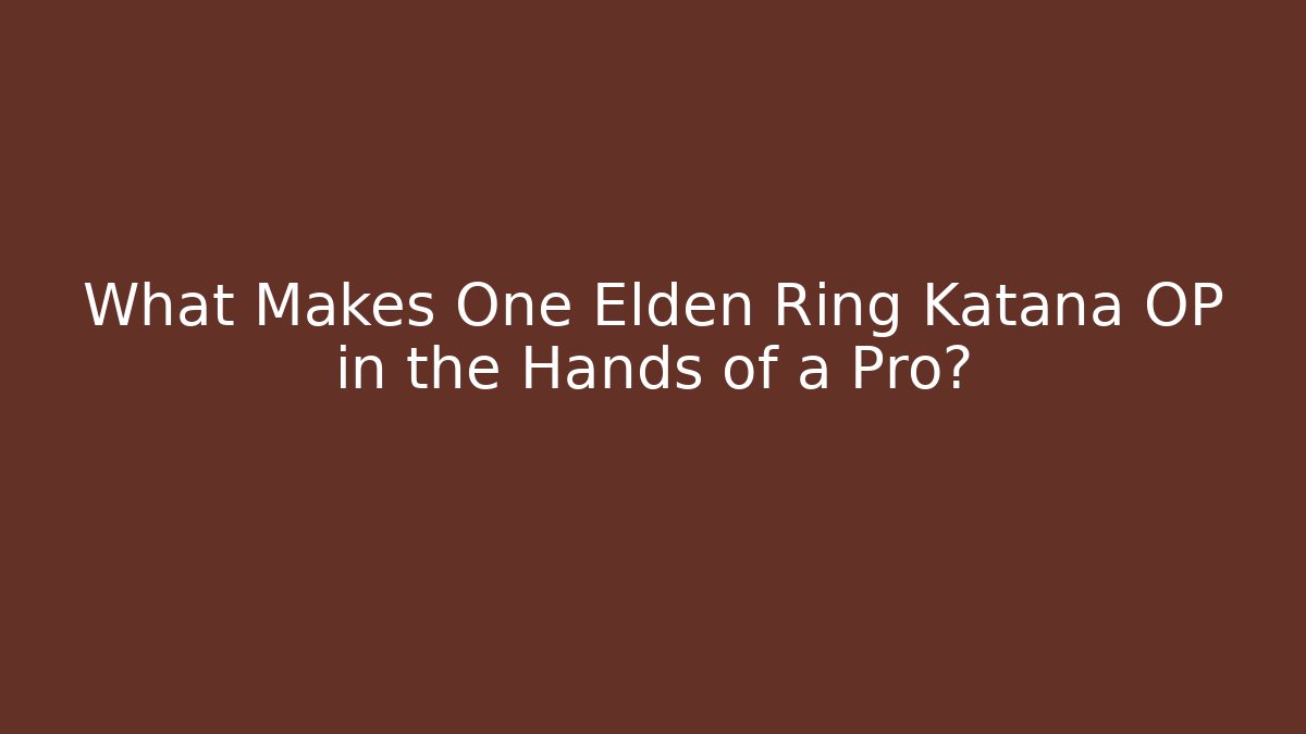 What Makes One Elden Ring Katana OP in the Hands of a Pro?