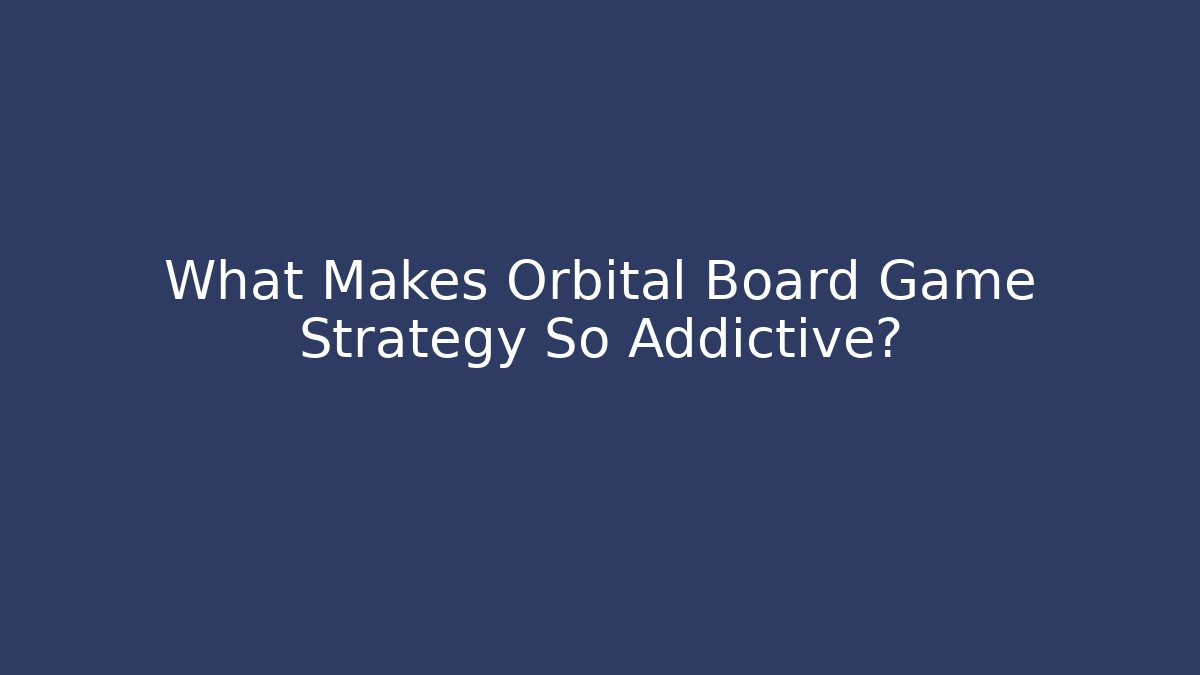 What Makes Orbital Board Game Strategy So Addictive? - Critter Realm
