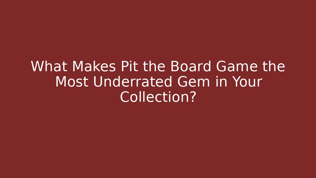 What Makes Pit the Board Game the Most Underrated Gem in Your Collection?