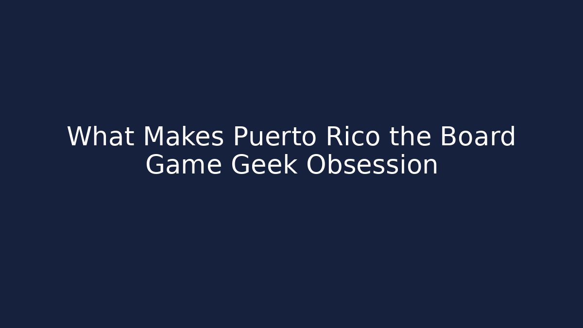 What Makes Puerto Rico the Board Game Geek Obsession