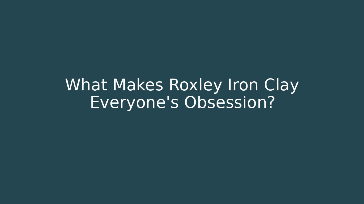 What Makes Roxley Iron Clay Everyone's Obsession?
