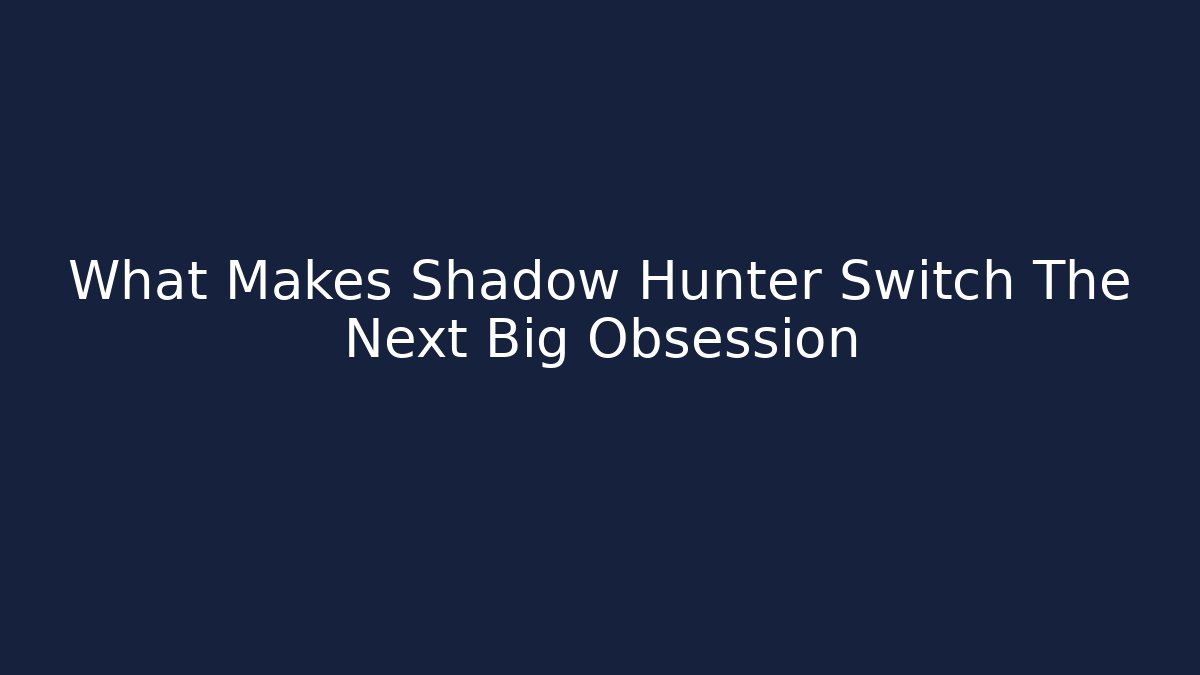 What Makes Shadow Hunter Switch The Next Big Obsession