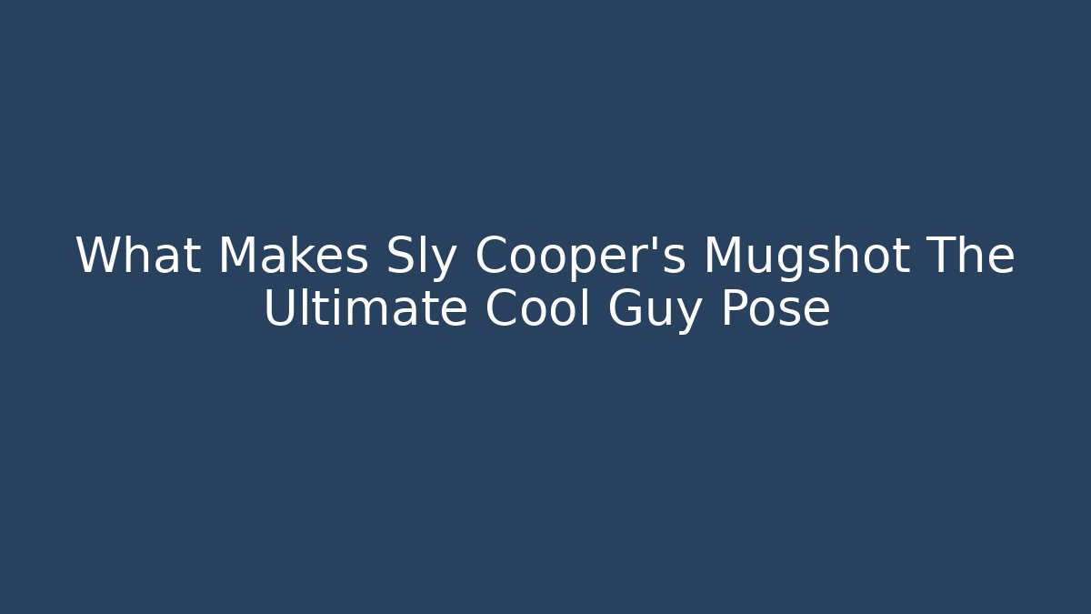 What Makes Sly Cooper's Mugshot The Ultimate Cool Guy Pose
