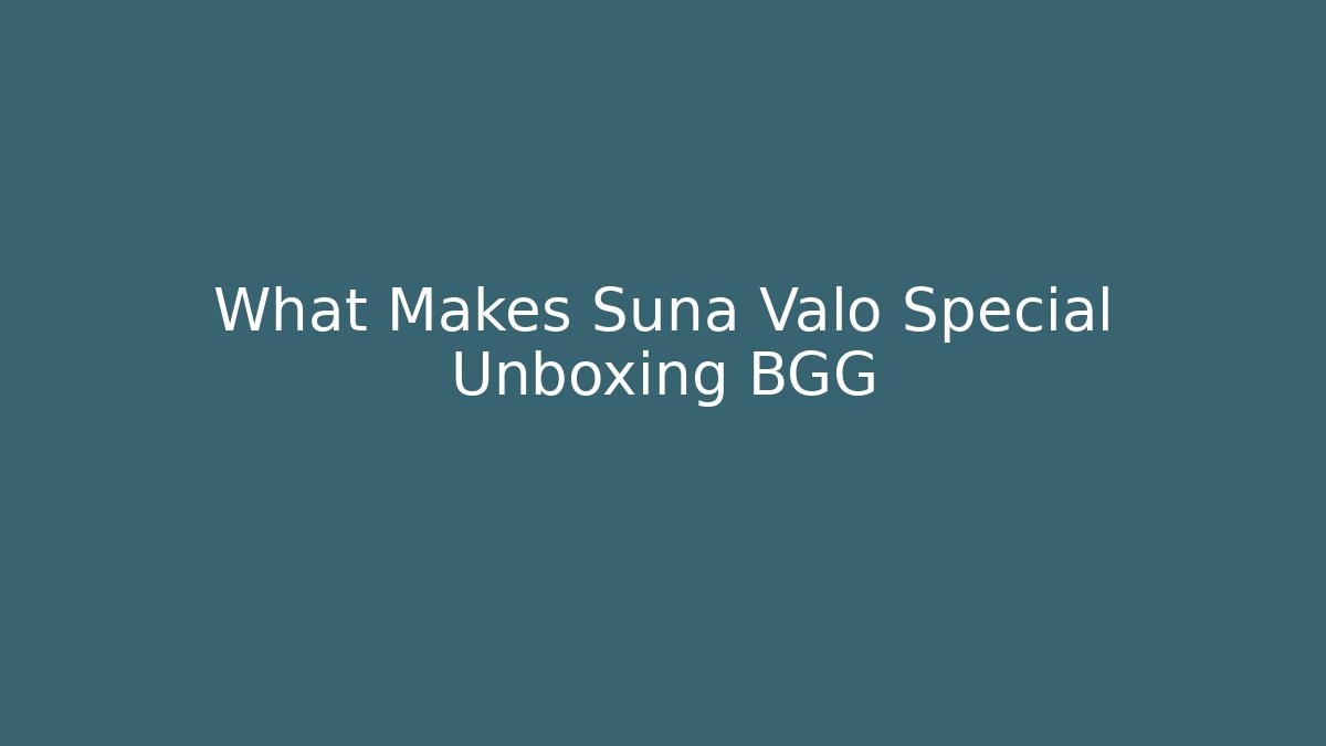 What Makes Suna Valo Special Unboxing BGG
