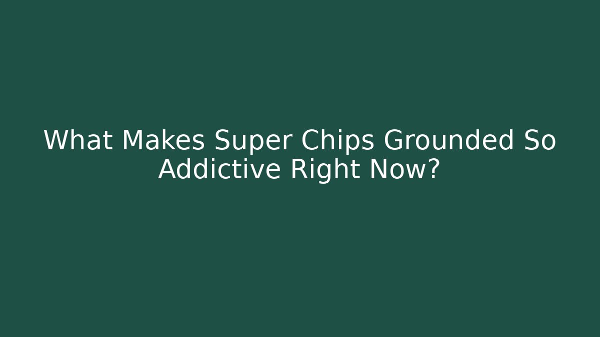 What Makes Super Chips Grounded So Addictive Right Now?