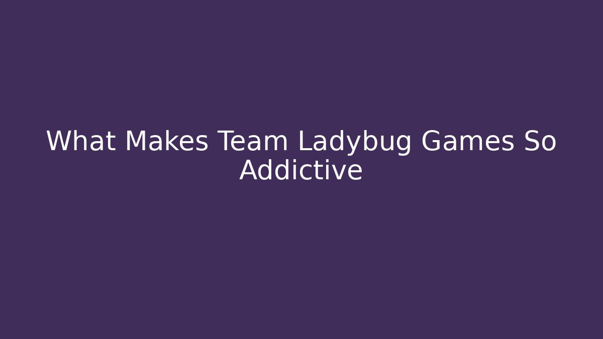 What Makes Team Ladybug Games So Addictive