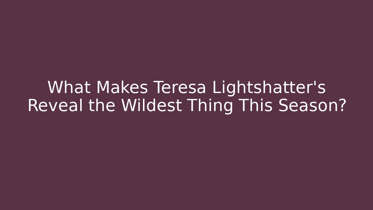 What Makes Teresa Lightshatter's Reveal the Wildest Thing This Season?