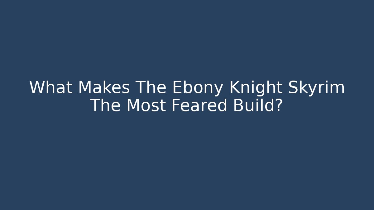 What Makes The Ebony Knight Skyrim The Most Feared Build?