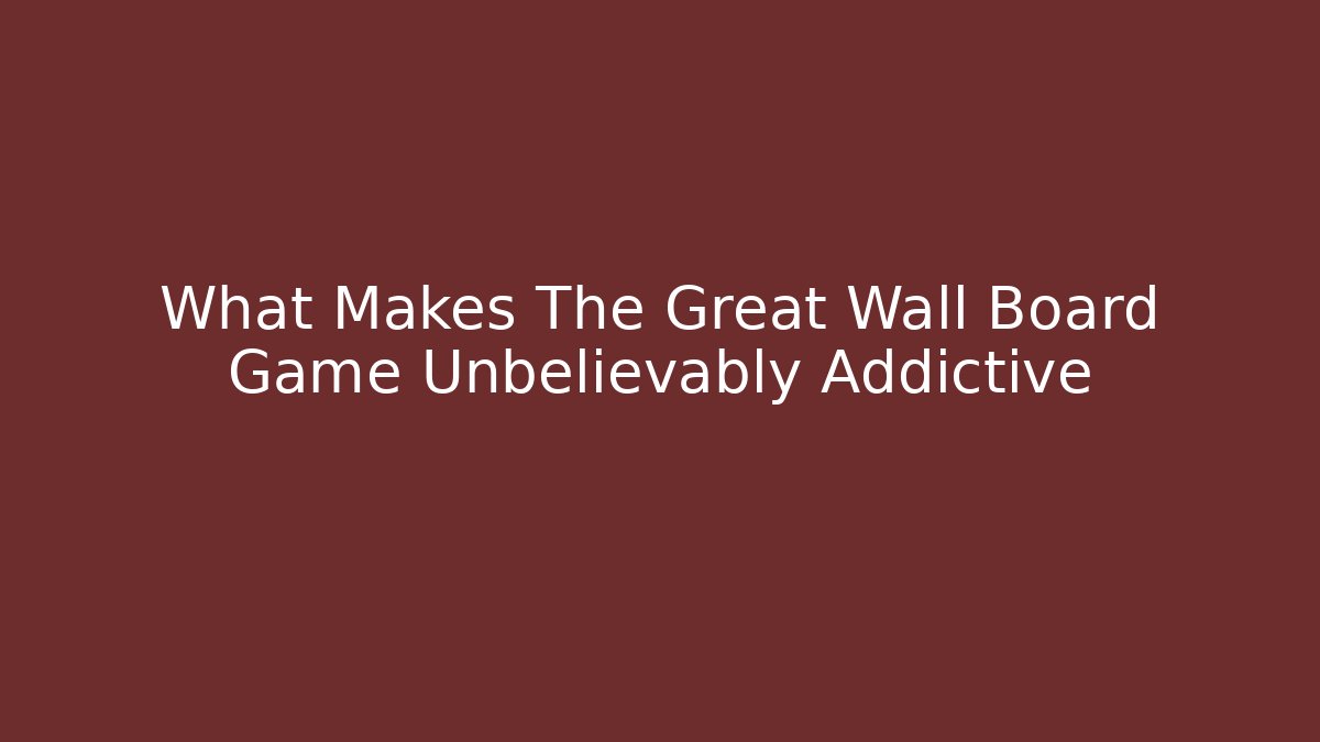 What Makes The Great Wall Board Game Unbelievably Addictive