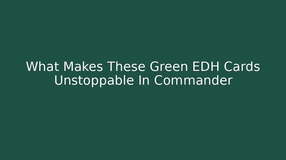 What Makes These Green EDH Cards Unstoppable In Commander