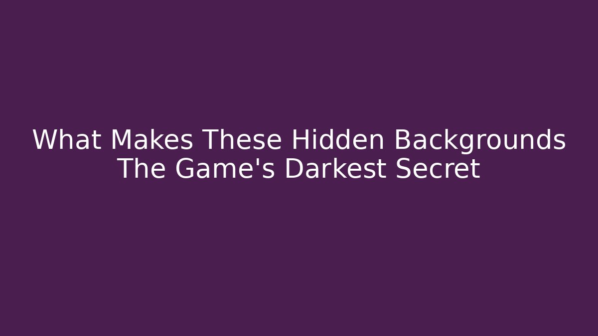 What Makes These Hidden Backgrounds The Game's Darkest Secret