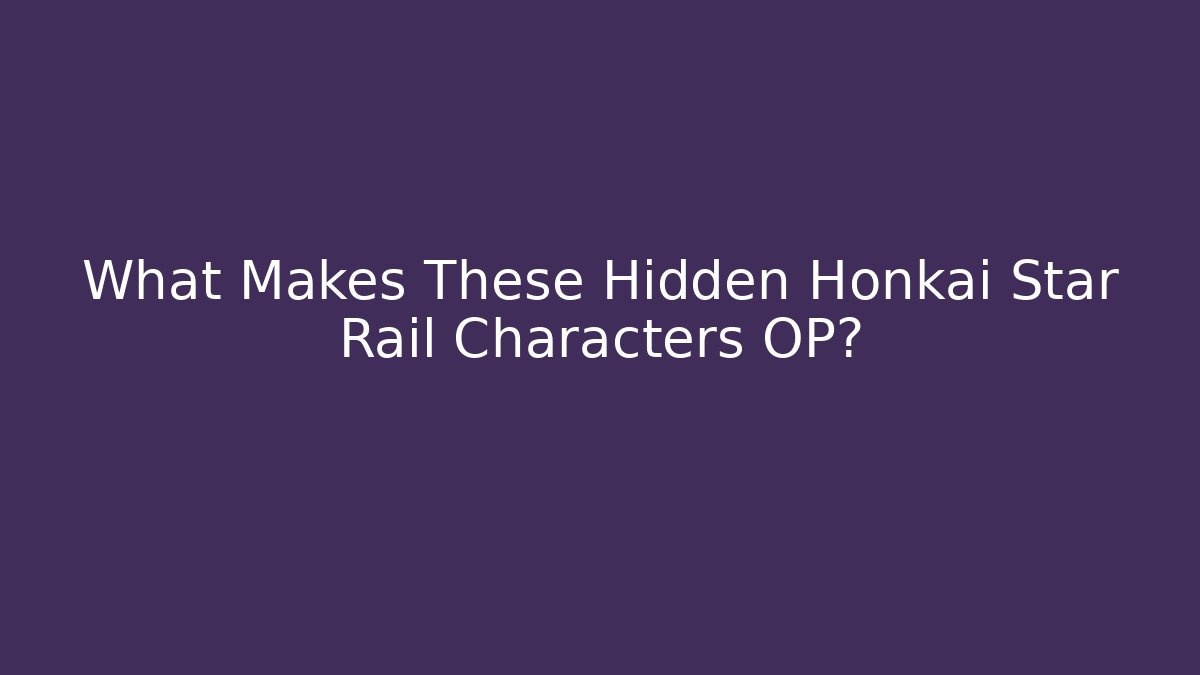 What Makes These Hidden Honkai Star Rail Characters OP?