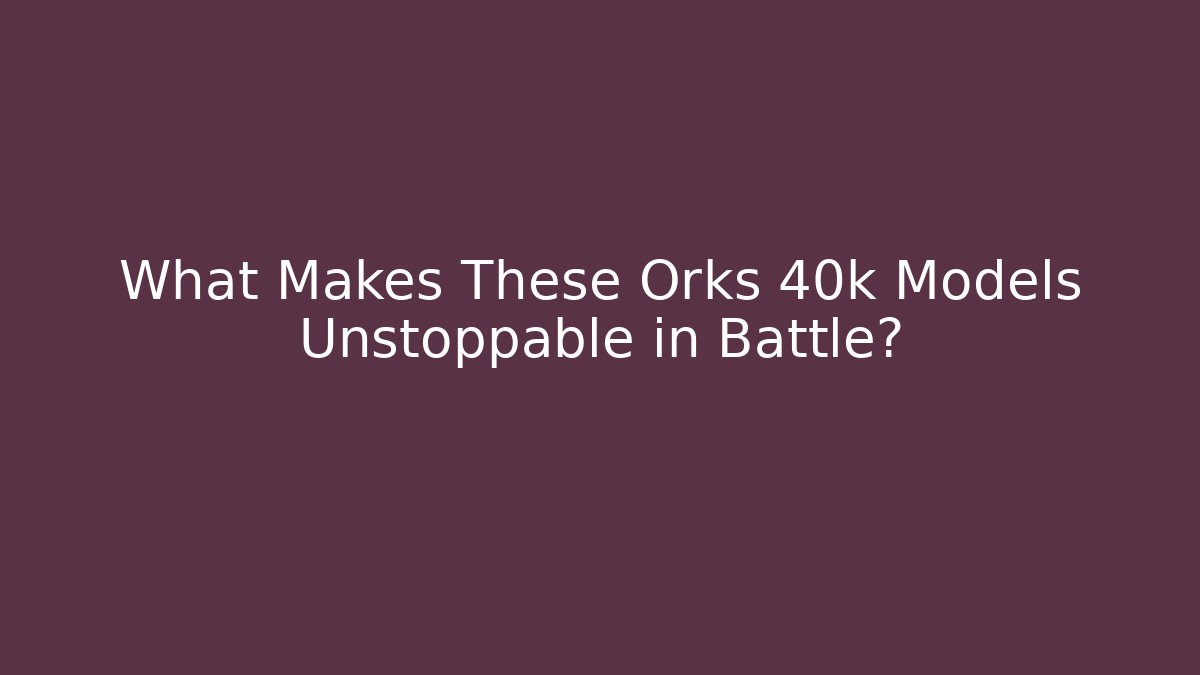 What Makes These Orks 40k Models Unstoppable in Battle?