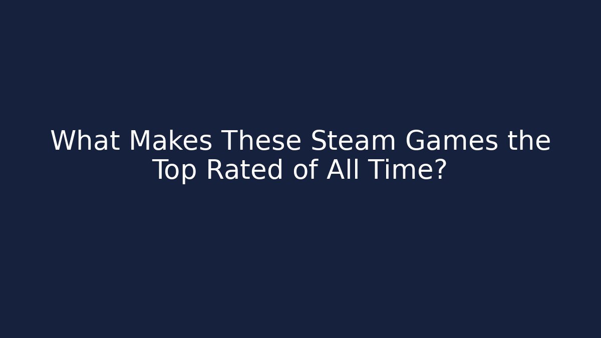 What Makes These Steam Games the Top Rated of All Time?