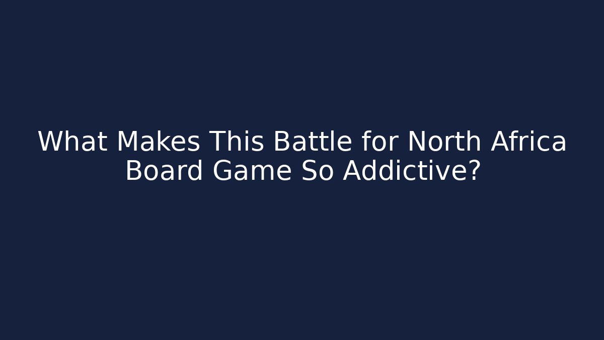 What Makes This Battle for North Africa Board Game So Addictive?