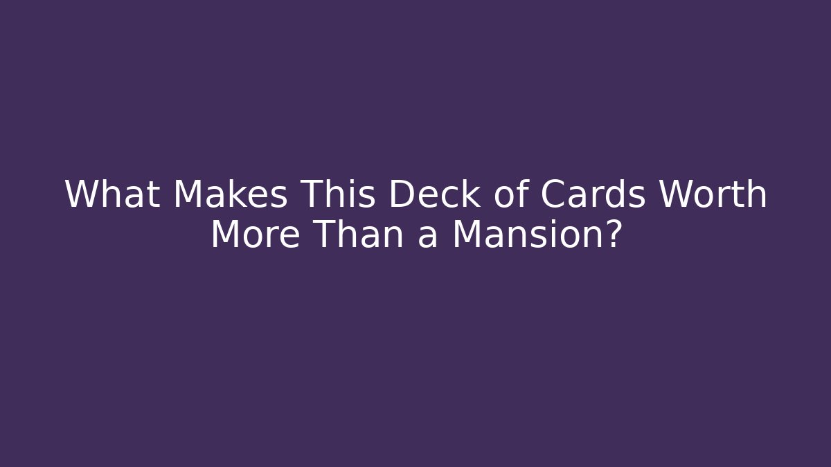 What Makes This Deck of Cards Worth More Than a Mansion?