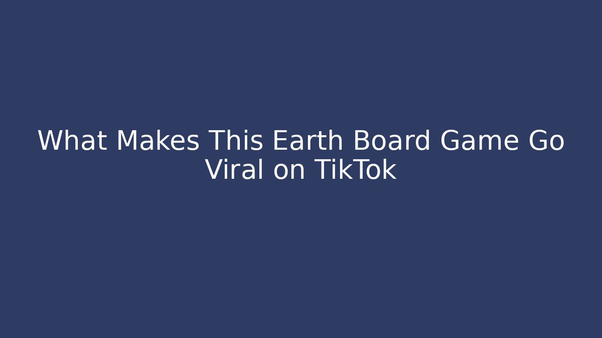What Makes This Earth Board Game Go Viral on TikTok