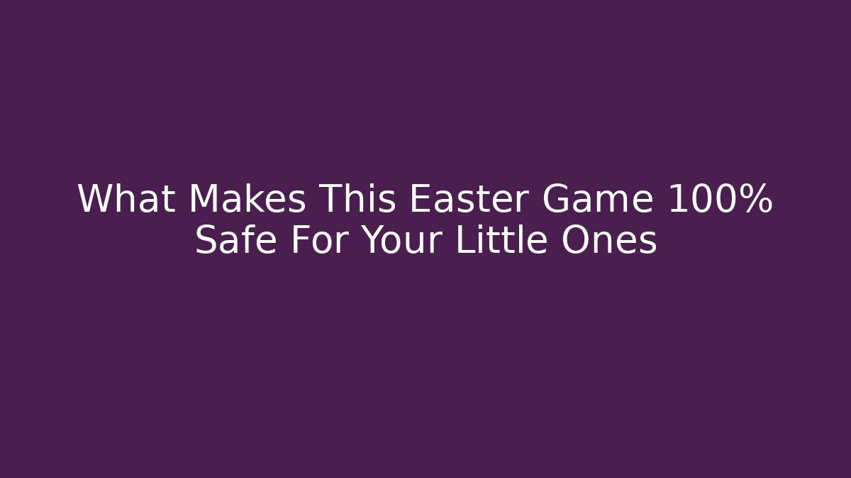 What Makes This Easter Game 100% Safe For Your Little Ones