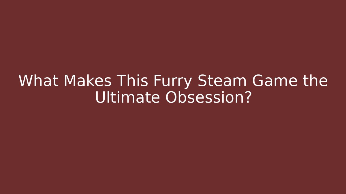 What Makes This Furry Steam Game the Ultimate Obsession?