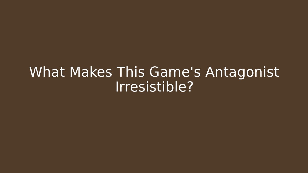 What Makes This Game's Antagonist Irresistible?