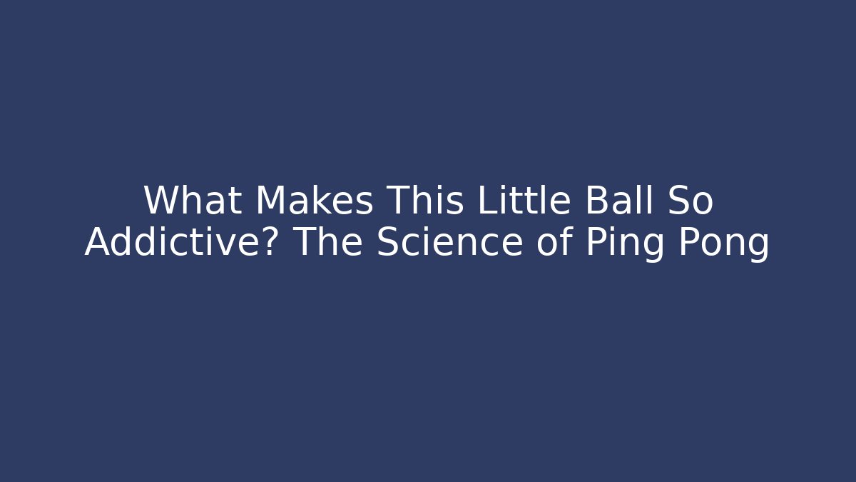 What Makes This Little Ball So Addictive? The Science of Ping Pong