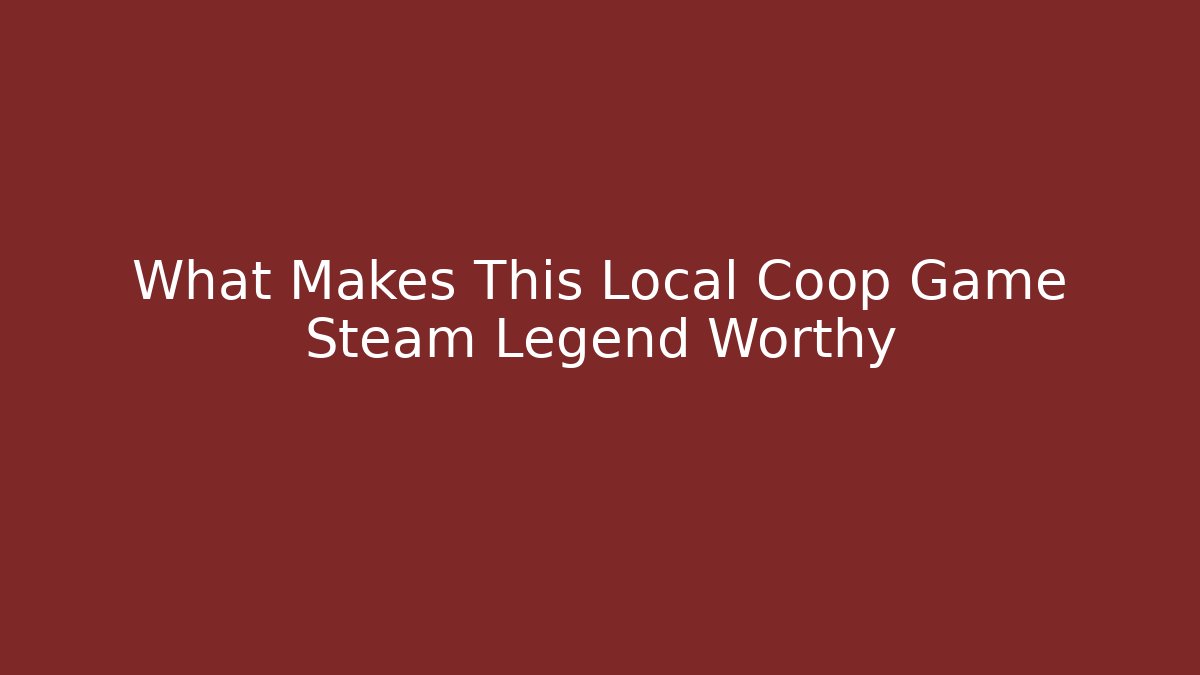 What Makes This Local Coop Game Steam Legend Worthy