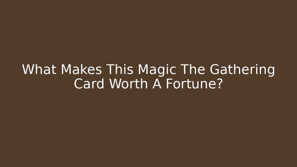 What Makes This Magic The Gathering Card Worth A Fortune? - Critter Realm
