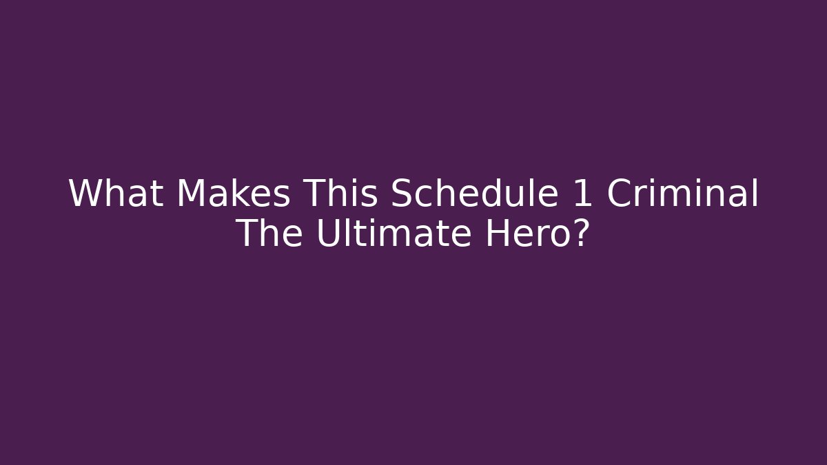 What Makes This Schedule 1 Criminal The Ultimate Hero?