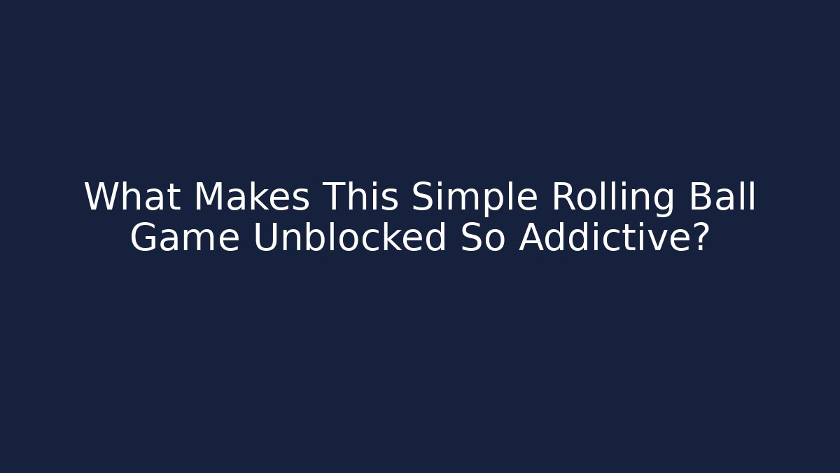What Makes This Simple Rolling Ball Game Unblocked So Addictive?